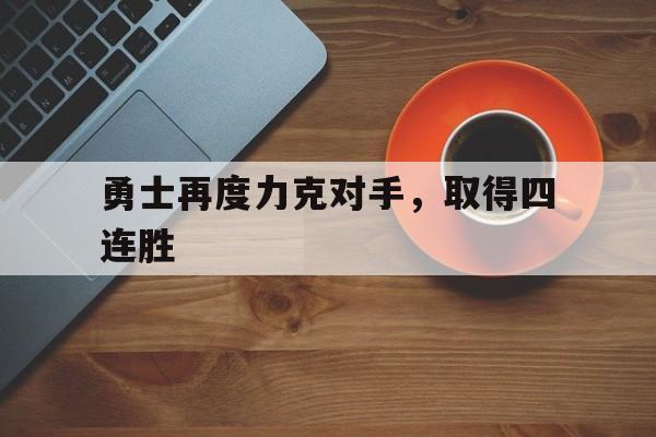 勇士再度力克对手,取得四连胜 勇士再度力克对手,取得四连胜